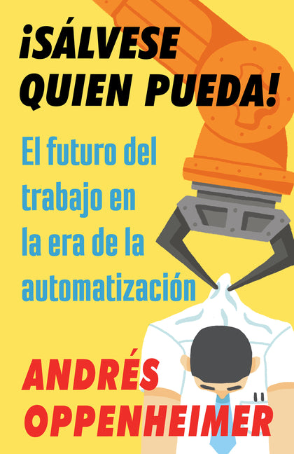 ¡Sálvese Quien Pueda! / The Robots Are Coming!: El Futuro del Trabajo En La Era de la Automatización