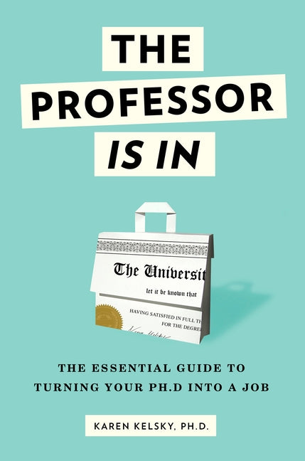 The Professor Is in: The Essential Guide to Turning Your PhD Into a Job