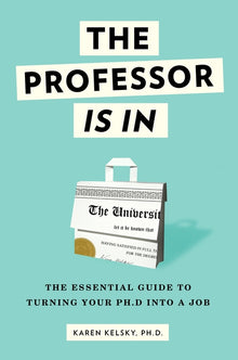 The Professor Is in: The Essential Guide to Turning Your PhD Into a Job