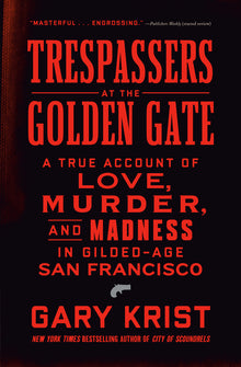 Trespassers at the Golden Gate: A True Account of Love, Murder, and Madness in Gilded-Age San Francisco