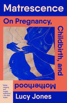Matrescence: On Pregnancy, Childbirth, and Motherhood