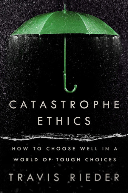 Catastrophe Ethics: How to Choose Well in a World of Tough Choices