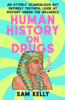 Human History on Drugs: An Utterly Scandalous but Entirely Truthful Look at History Under the Influence