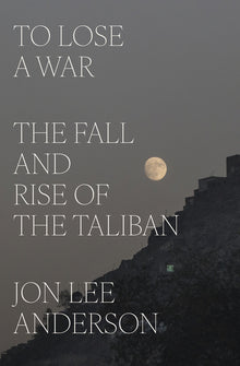 To Lose a War: The Fall and Rise of the Taliban