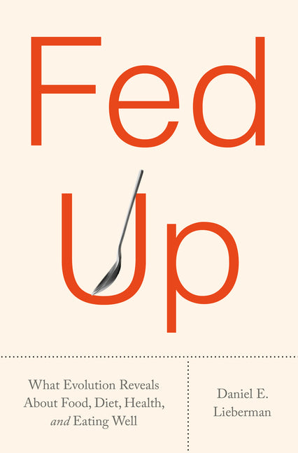 Fed Up: What Evolution Reveals about Food, Diet, Health, and Eating Well