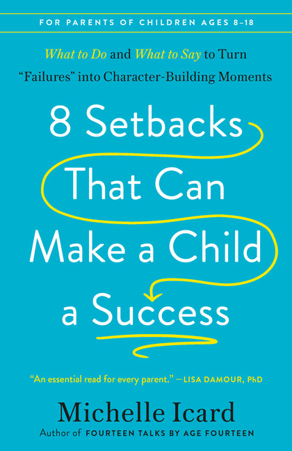 8 Setbacks That Can Make a Child a Success: What to Do and What to Say to Turn Failures Into Character-Building Moments
