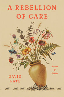 A Rebellion of Care: Poems and Essays