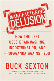 Manufacturing Delusion: How the Left Uses Brainwashing, Indoctrination, and Propaganda Against You