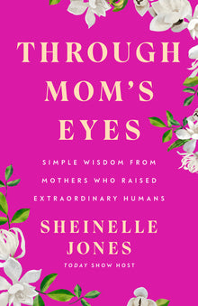 Through Mom's Eyes: Simple Wisdom from Mothers Who Raised Extraordinary Humans