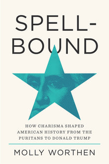 Spellbound: How Charisma Shaped American History from the Puritans to Donald Trump