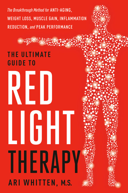 The Ultimate Guide to Red Light Therapy: Revised and Updated: The Breakthrough Solution for Anti-Aging, Weight Loss, Muscle Gain, Inflammation Reducti