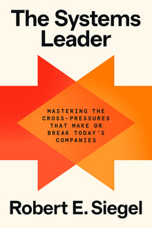 The Systems Leader: Mastering the Cross-Pressures That Make or Break Today's Companies