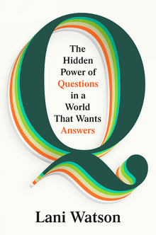 Q: The Hidden Power of Questions in a World That Wants Answers
