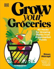 Grow Your Groceries: 40 Hacks for Growing Plants from Supermarket Foods