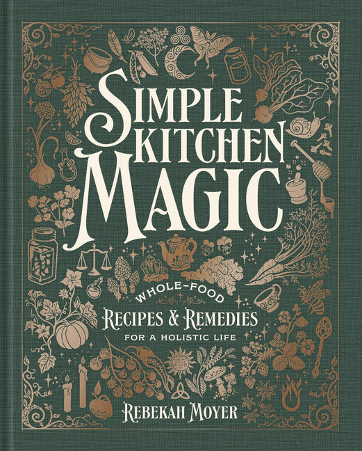 Simple Kitchen Magic: Whole-Food Recipes and Remedies for a Holistic Life: A Cookbook