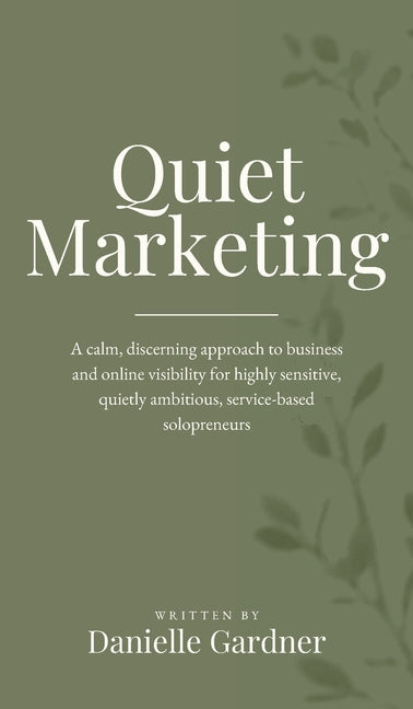 Quiet Marketing: A calm, discerning approach to business and online visibility for highly sensitive, quietly ambitious, service-based solopreneurs