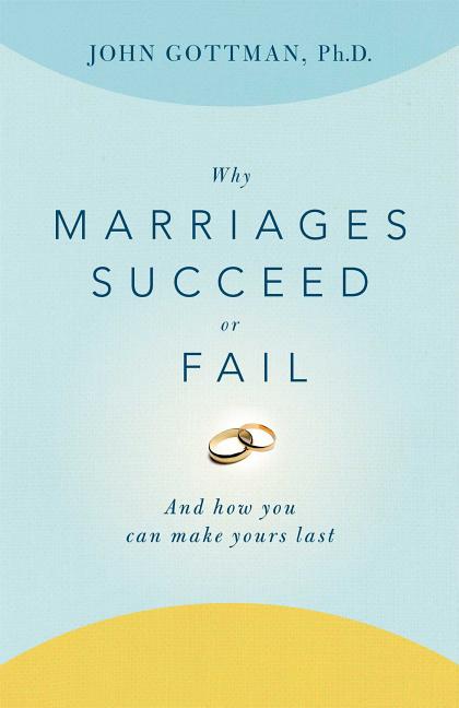 Why Marriages Succeed or Fail: And How You Can Make Yours Last
