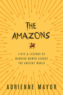 The Amazons: Lives and Legends of Warrior Women Across the Ancient World