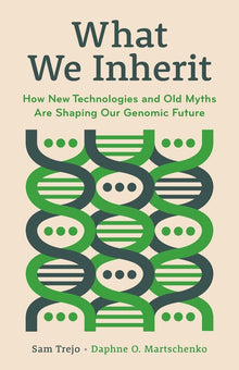 What We Inherit: How New Technologies and Old Myths Are Shaping Our Genomic Future