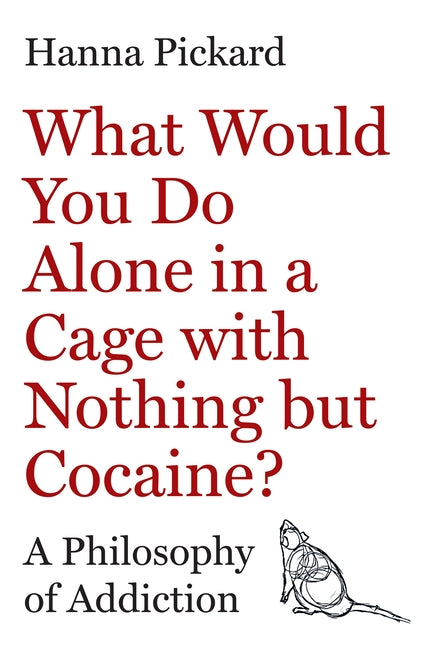 What Would You Do Alone in a Cage with Nothing But Cocaine?: A Philosophy of Addiction