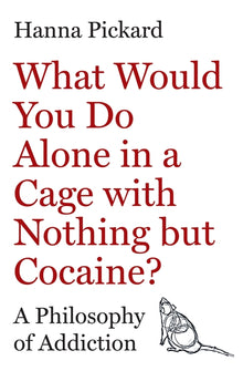 What Would You Do Alone in a Cage with Nothing But Cocaine?: A Philosophy of Addiction