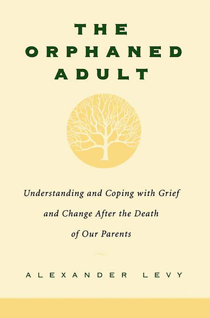 The Orphaned Adult: Understanding and Coping with Grief and Change After the Death of Our Parents