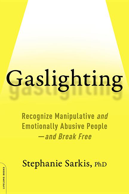 Gaslighting: Recognize Manipulative and Emotionally Abusive People -- And Break Free