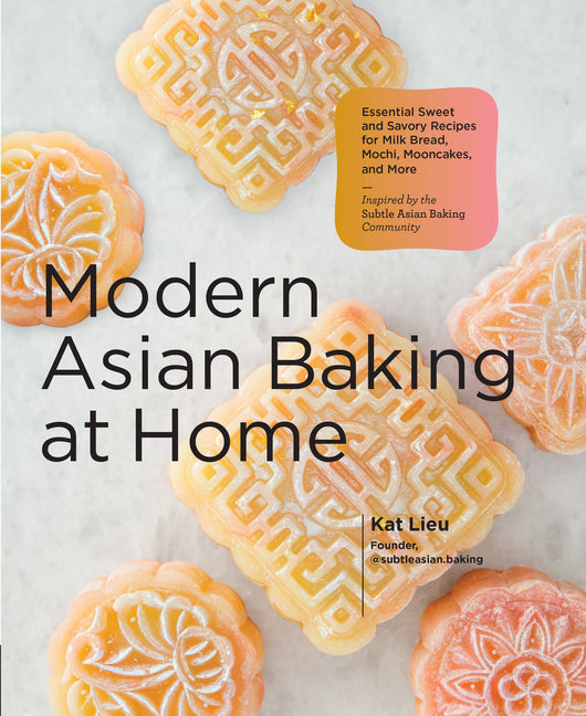 Modern Asian Baking at Home: Essential Sweet and Savory Recipes for Milk Bread, Mochi, Mooncakes, and More; Inspired by the Subtle Asian Baking Commun