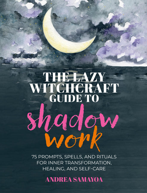 The Lazy Witchcraft Guide to Shadow Work: 75 Prompts, Spells, and Rituals for Inner Transformation, Healing, and Self-Care