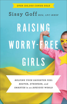 Raising Worry-Free Girls: Helping Your Daughter Feel Braver, Stronger, and Smarter in an Anxious World
