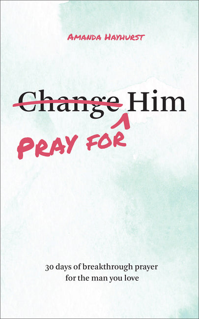 Pray for Him: 30 Days of Breakthrough Prayer for the Man You Love