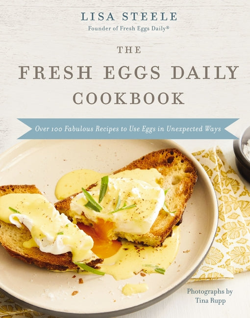 The Fresh Eggs Daily Cookbook: Over 100 Fabulous Recipes to Use Eggs in Unexpected Ways - The Perfect Gift for Egg Lovers, Backyard Chicken Keepers, a
