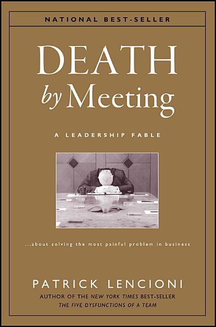 Death by Meeting: A Leadership Fable...about Solving the Most Painful Problem in Business