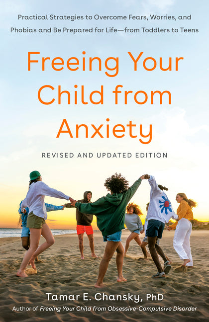 Freeing Your Child from Anxiety: Practical Strategies to Overcome Fears, Worries, and Phobias and Be Prepared for Life--From Toddlers to Teens