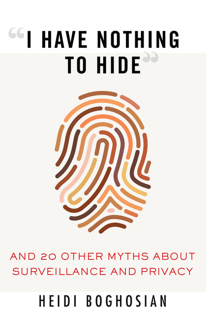 I Have Nothing to Hide: And 20 Other Myths about Surveillance and Privacy