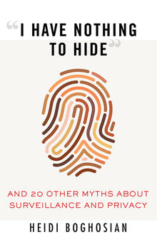 I Have Nothing to Hide: And 20 Other Myths about Surveillance and Privacy
