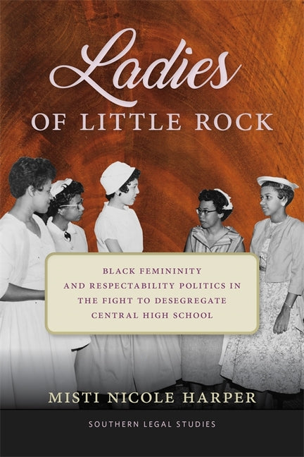 Ladies of Little Rock: Black Femininity and Respectability Politics in the Fight to Desegregate Central High School