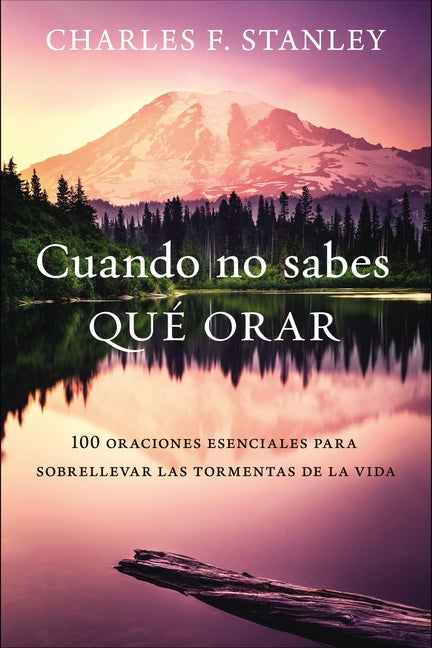 Cuando No Sabes Qué Orar: 100 Oraciones Esenciales Para Sobrellevar Las Tormentas de la Vida