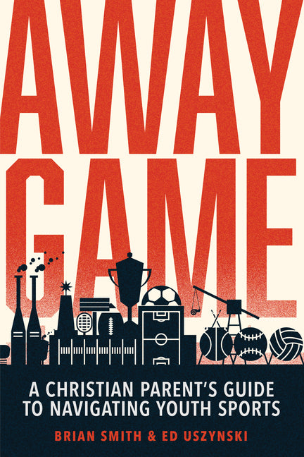 Away Game: A Christian Parent's Guide to Navigating Youth Sports Christian Sports Parenting Sports Discipleship