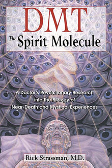 Dmt: The Spirit Molecule: A Doctor's Revolutionary Research Into the Biology of Near-Death and Mystical Experiences
