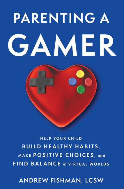 Parenting a Gamer: Help Your Child Build Healthy Habits, Make Positive Choices, and Find Balance in Virtual Worlds