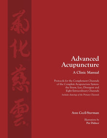 Advanced Acupuncture, A Clinic Manual: Protocols for the Complement Channels of the Complete Acupuncture System: the Sinew, Luo, Divergent and Eight E
