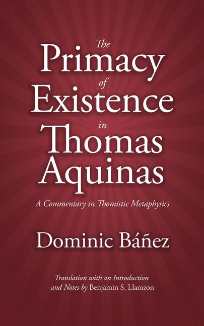 The Primacy of Existence in Thomas Aquinas: A Commentary in Thomistic Metaphysics