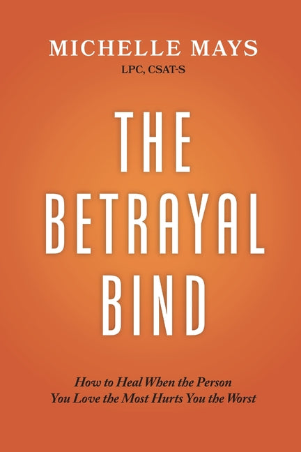 The Betrayal Bind: How to Heal When the Person You Love the Most Hurts You the Worst