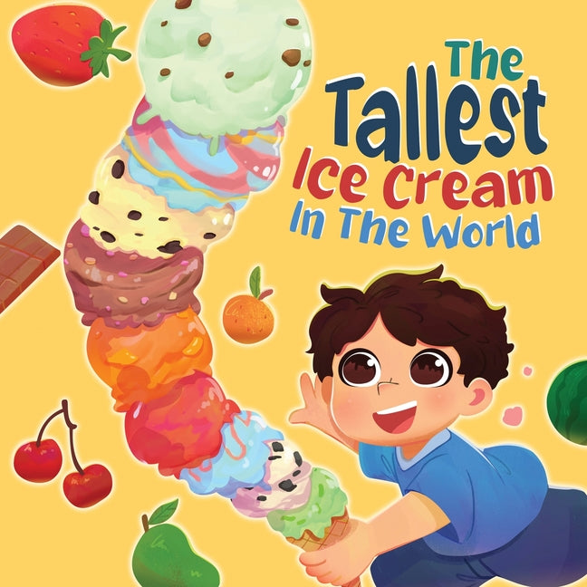 The Tallest Ice Cream In The World: A Deliciously Fun Story About Big Dreams, Sweet Surprises, and the Tallest Ice Cream Ever, Made up of All Your Fav