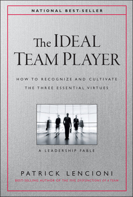 The Ideal Team Player: How to Recognize and Cultivate the Three Essential Virtues