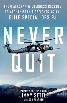 Never Quit: From Alaskan Wilderness Rescues to Afghanistan Firefights as an Elite Special Ops Pj