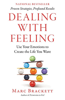 Dealing with Feeling: Use Your Emotions to Create the Life You Want