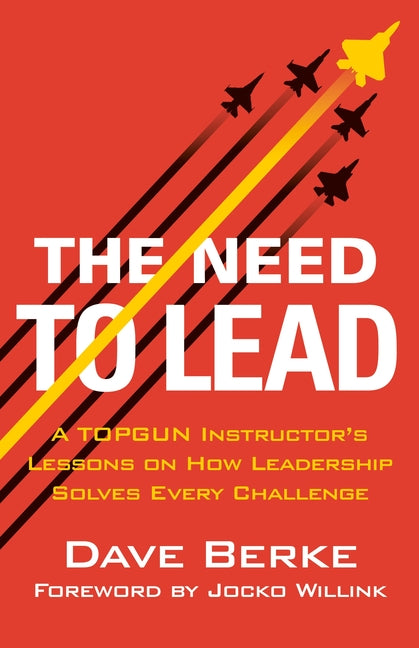 The Need to Lead: A Topgun Instructor's Lessons on How Leadership Solves Every Challenge