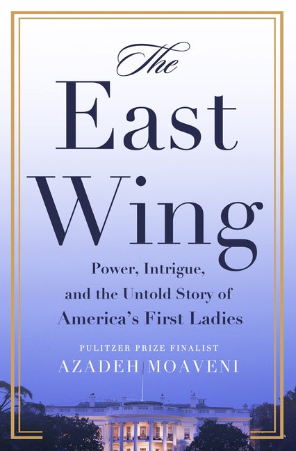 The East Wing: Power, Intrigue, and the Untold Story of America's First Ladies